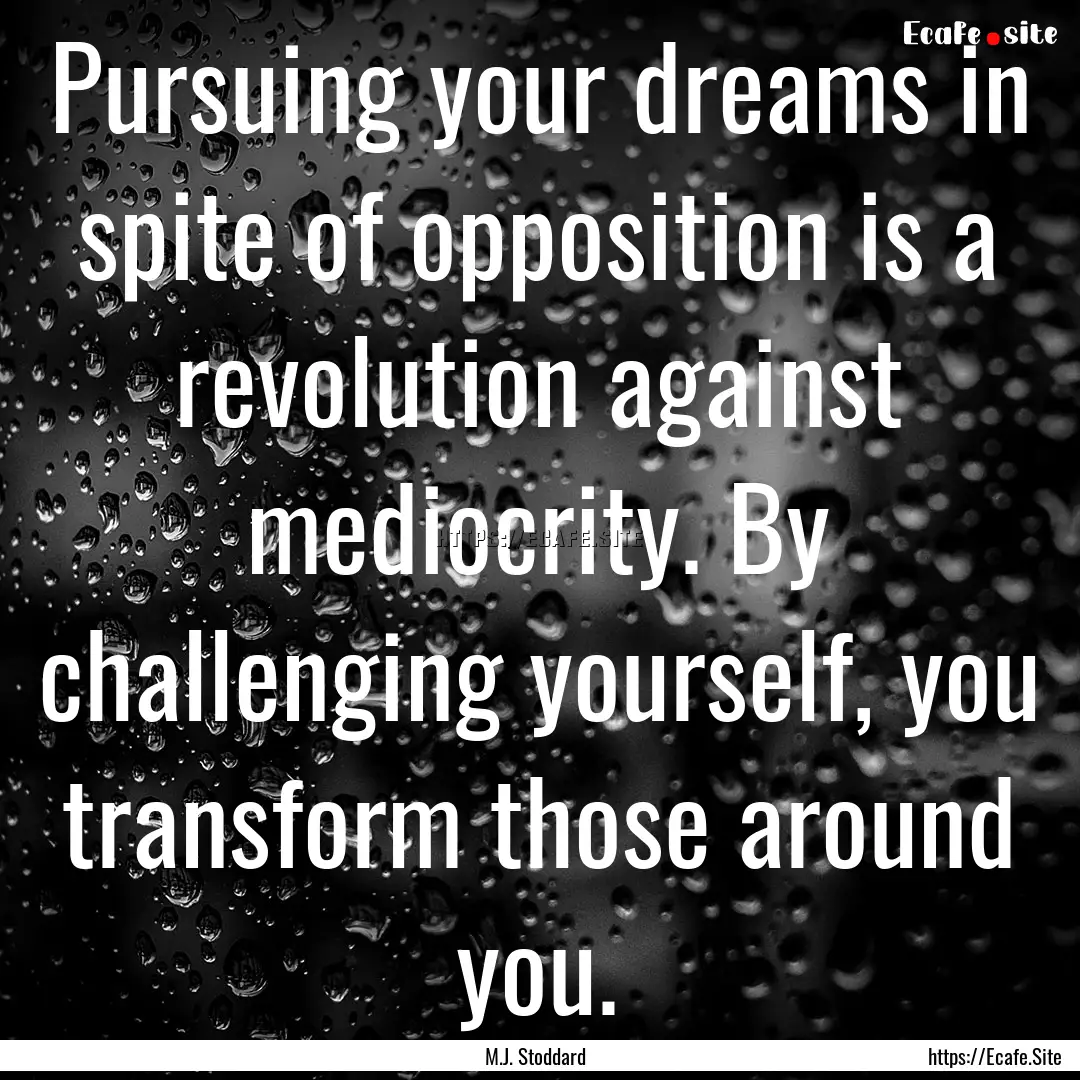 Pursuing your dreams in spite of opposition.... : Quote by M.J. Stoddard