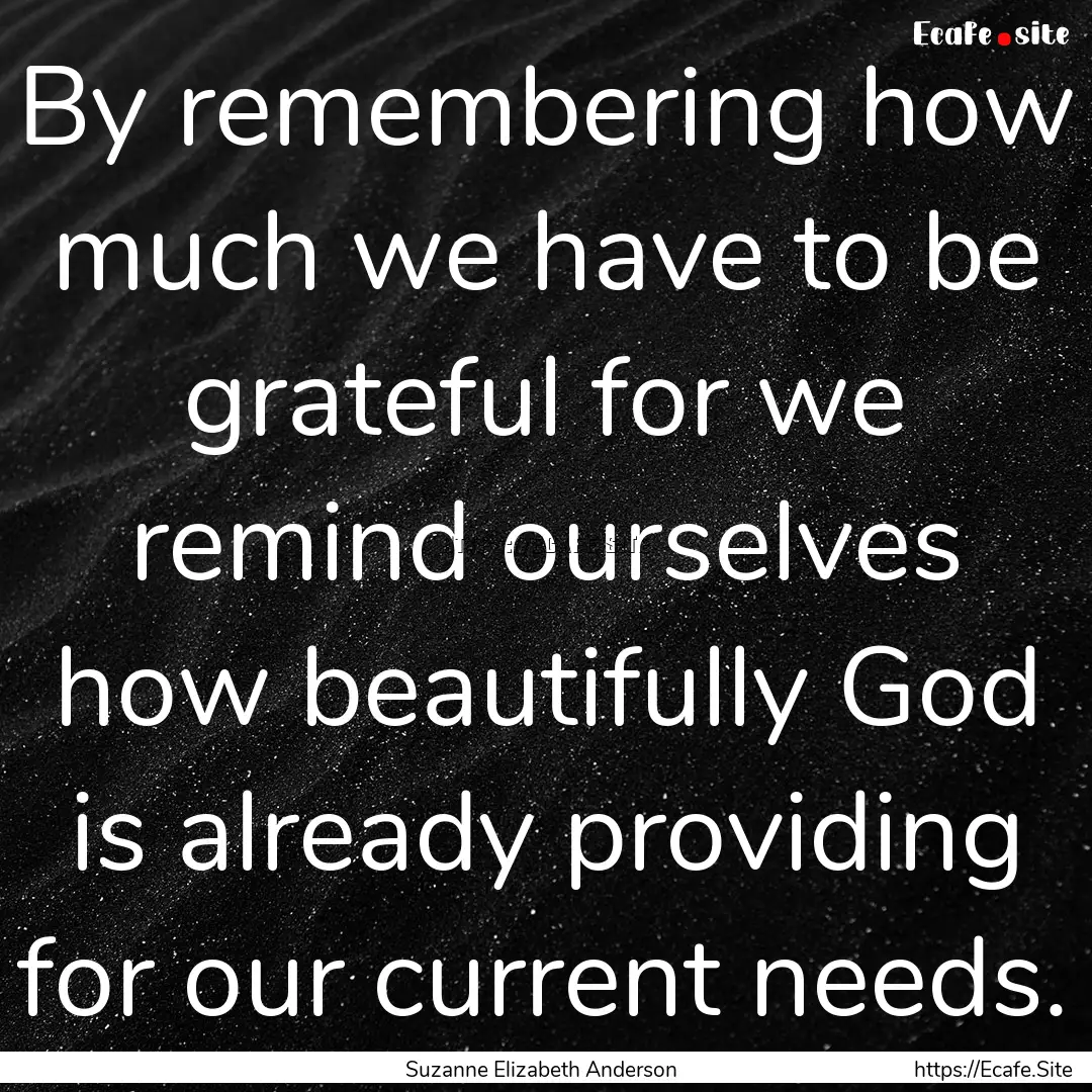 By remembering how much we have to be grateful.... : Quote by Suzanne Elizabeth Anderson