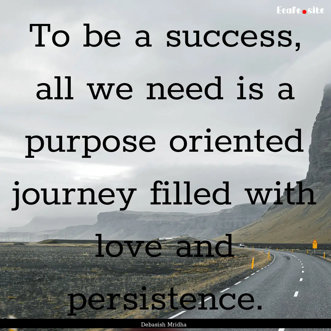 To be a success, all we need is a purpose.... : Quote by Debasish Mridha