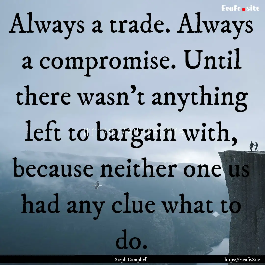 Always a trade. Always a compromise. Until.... : Quote by Steph Campbell