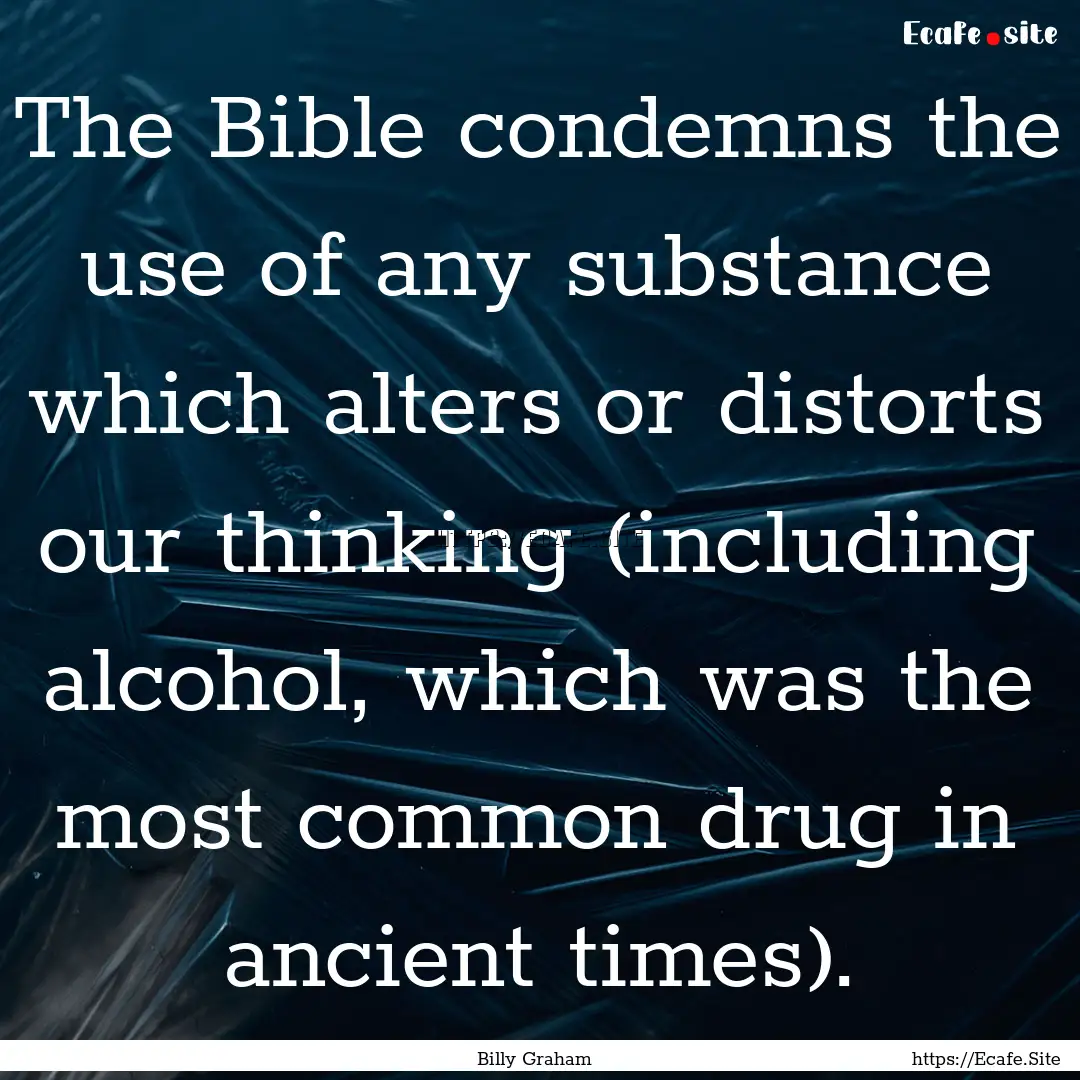 The Bible condemns the use of any substance.... : Quote by Billy Graham