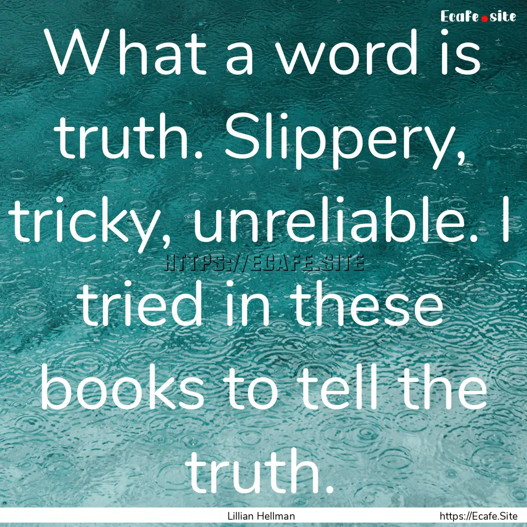 What a word is truth. Slippery, tricky, unreliable..... : Quote by Lillian Hellman