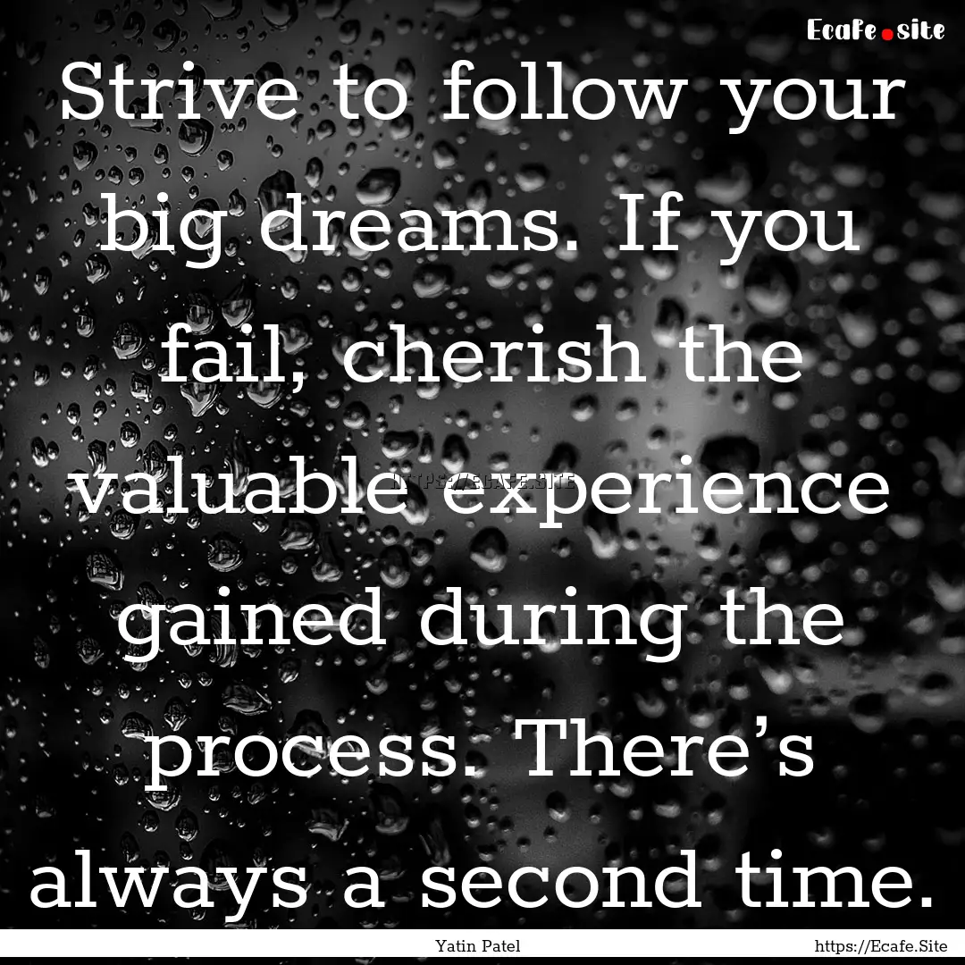 Strive to follow your big dreams. If you.... : Quote by Yatin Patel