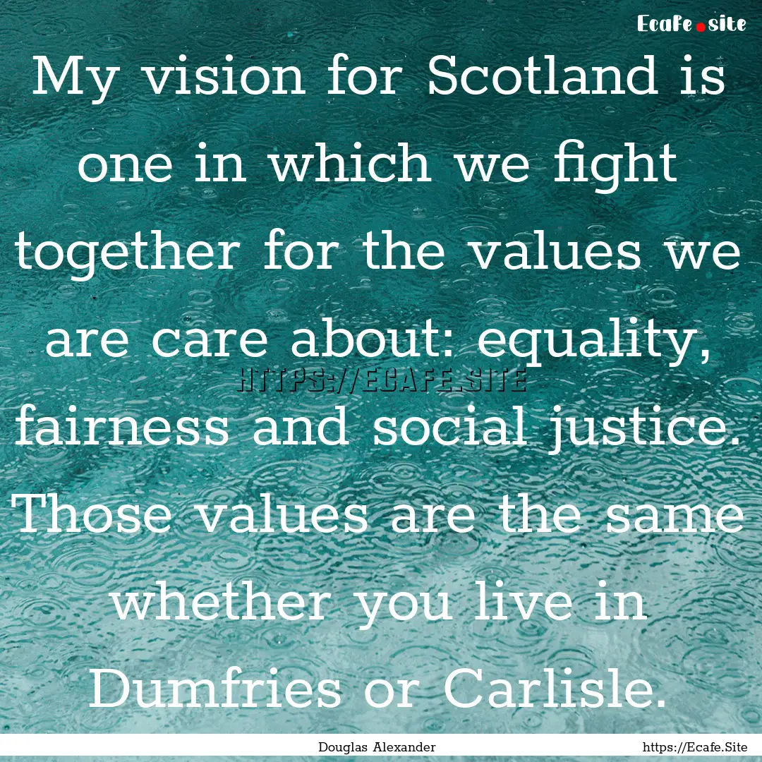 My vision for Scotland is one in which we.... : Quote by Douglas Alexander