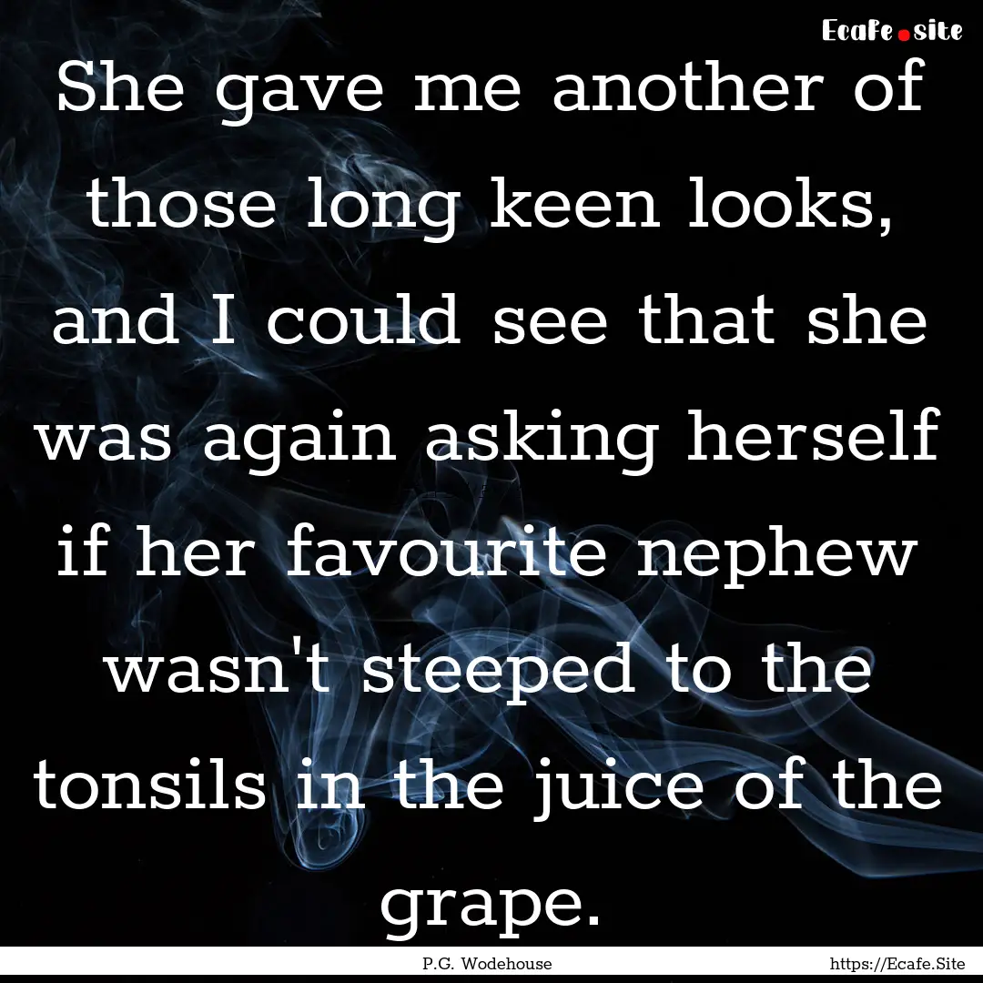 She gave me another of those long keen looks,.... : Quote by P.G. Wodehouse