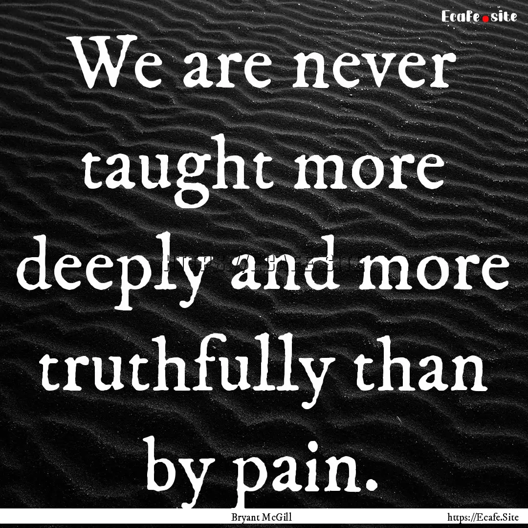 We are never taught more deeply and more.... : Quote by Bryant McGill