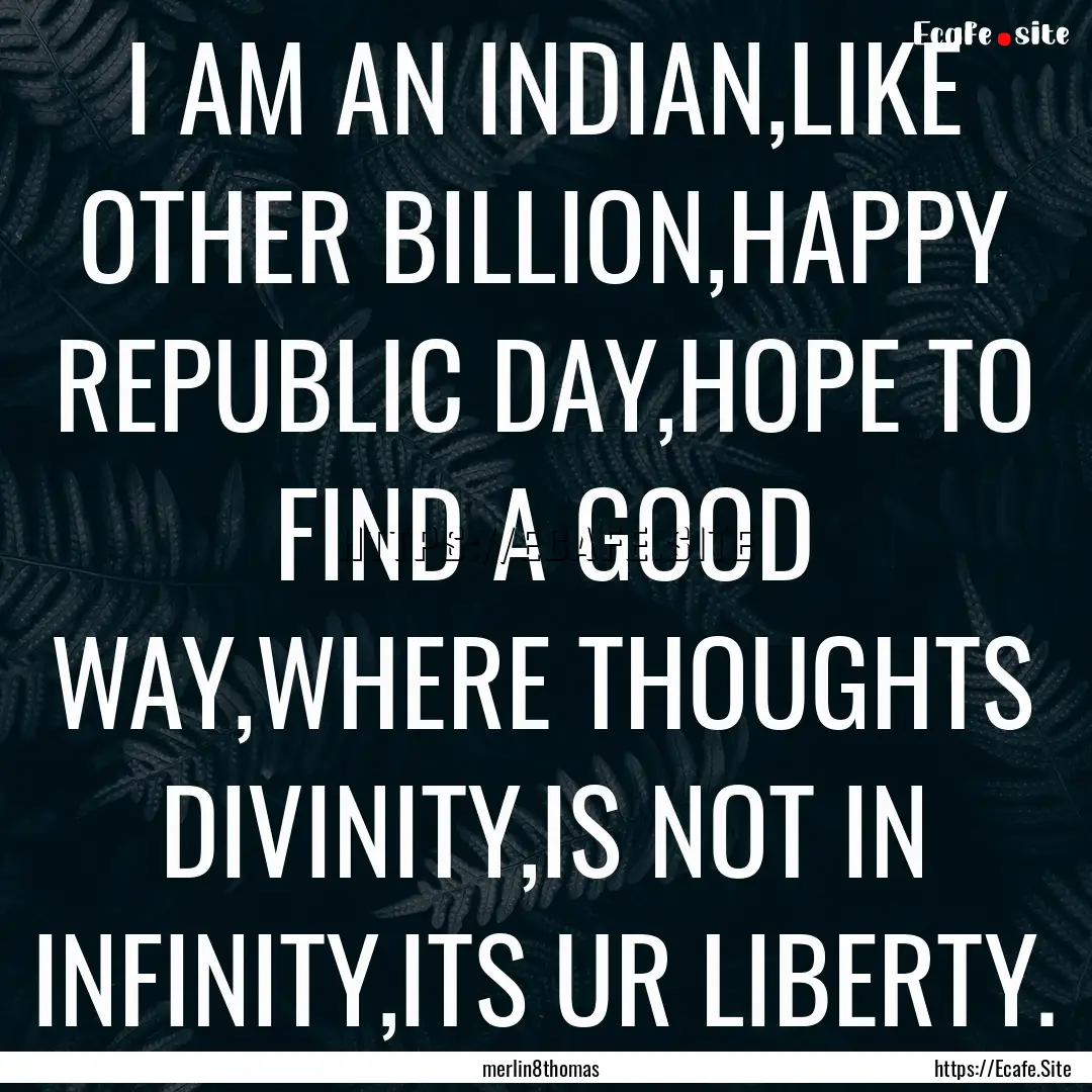 I AM AN INDIAN,LIKE OTHER BILLION,HAPPY REPUBLIC.... : Quote by merlin8thomas