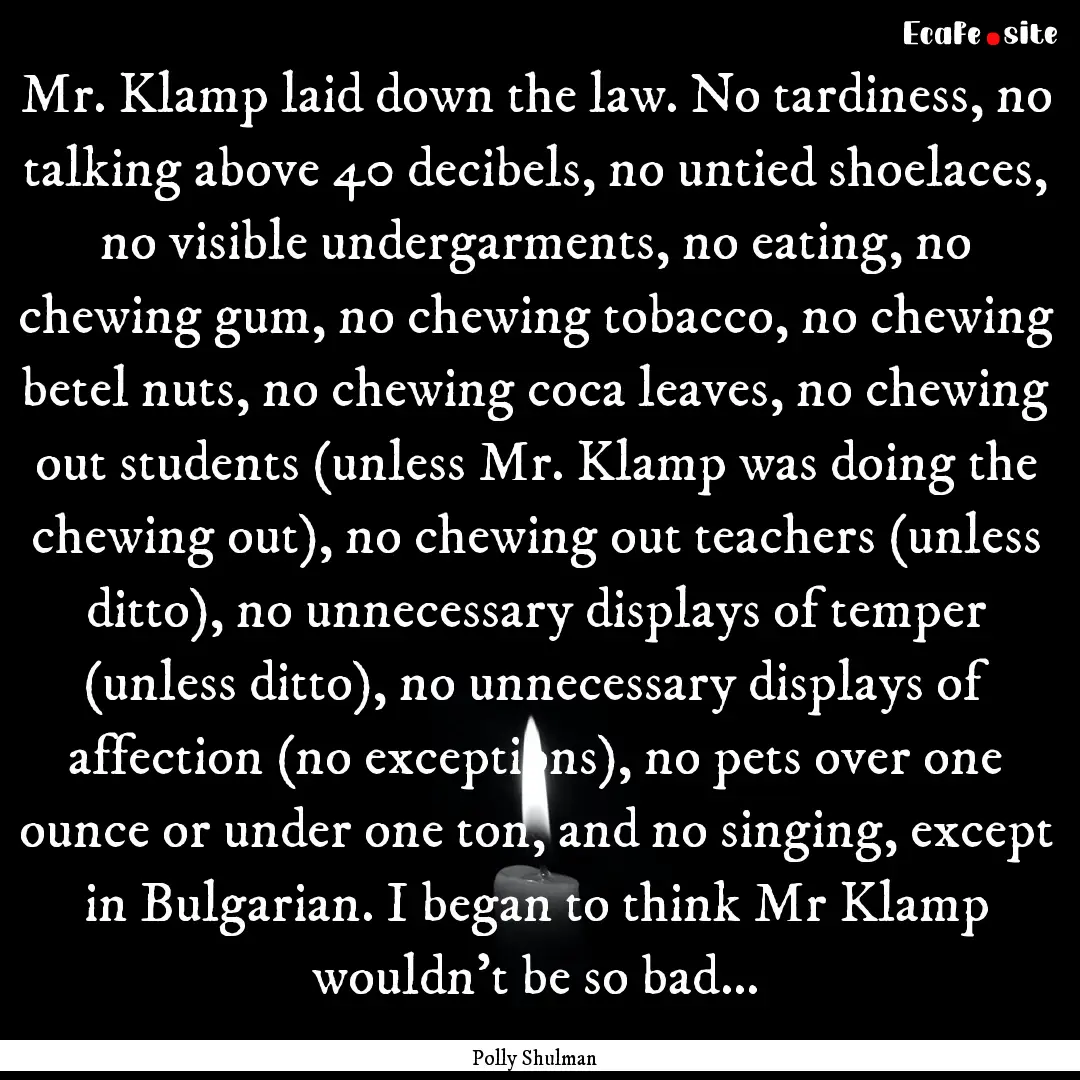 Mr. Klamp laid down the law. No tardiness,.... : Quote by Polly Shulman