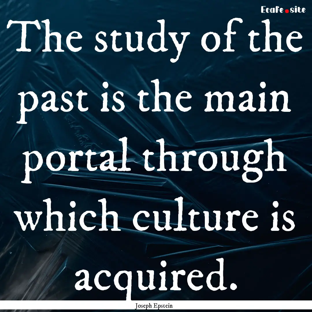 The study of the past is the main portal.... : Quote by Joseph Epstein