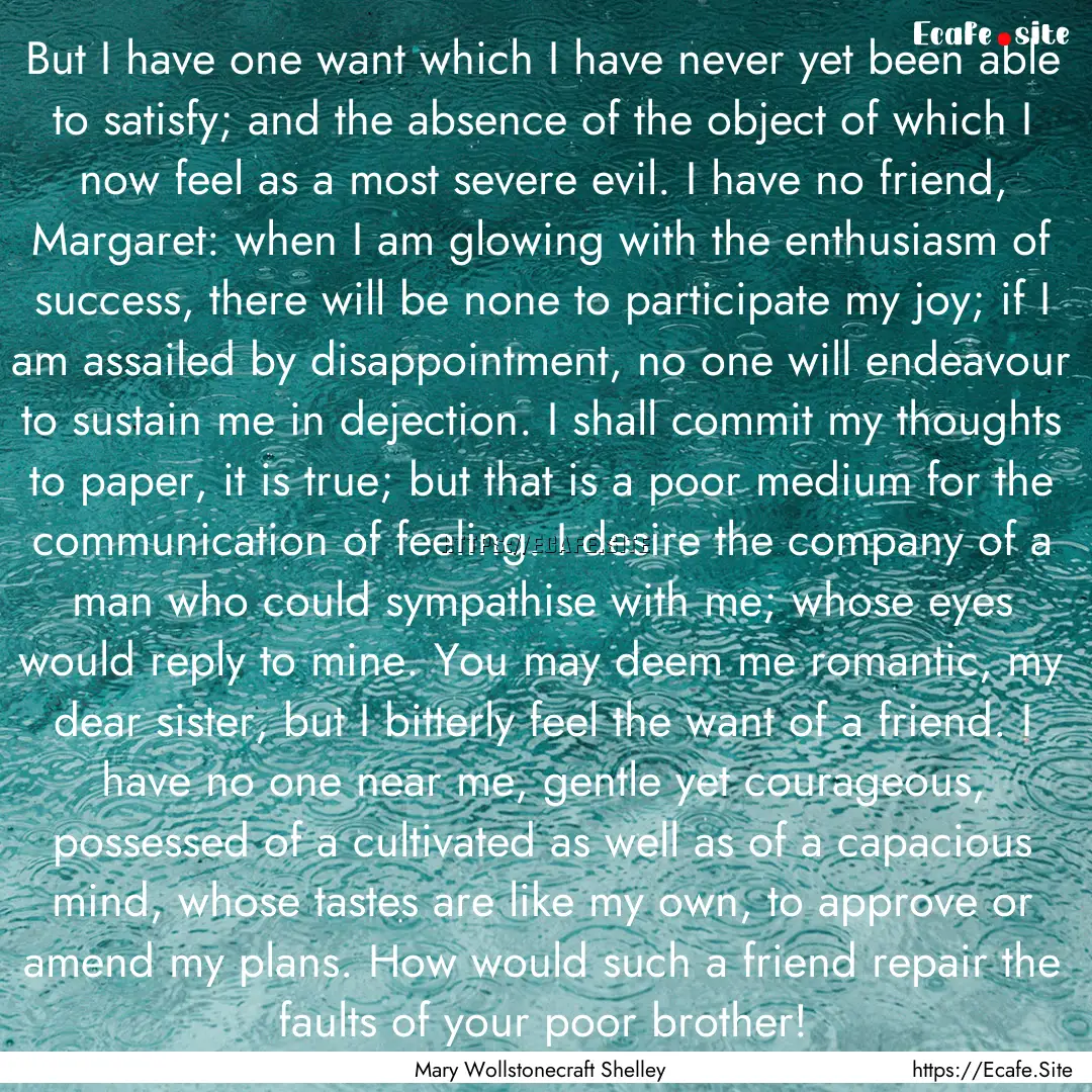 But I have one want which I have never yet.... : Quote by Mary Wollstonecraft Shelley