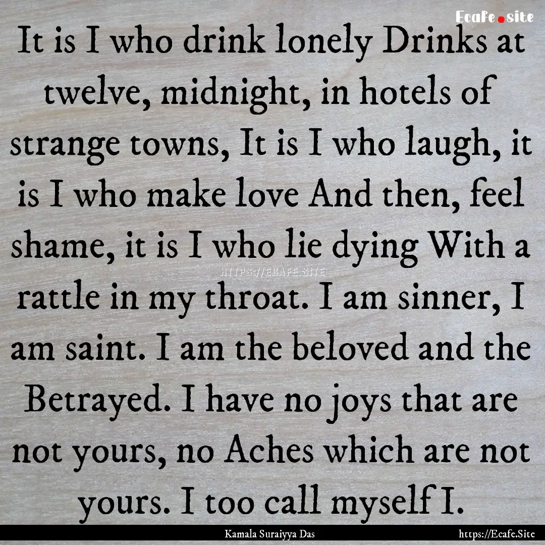 It is I who drink lonely Drinks at twelve,.... : Quote by Kamala Suraiyya Das