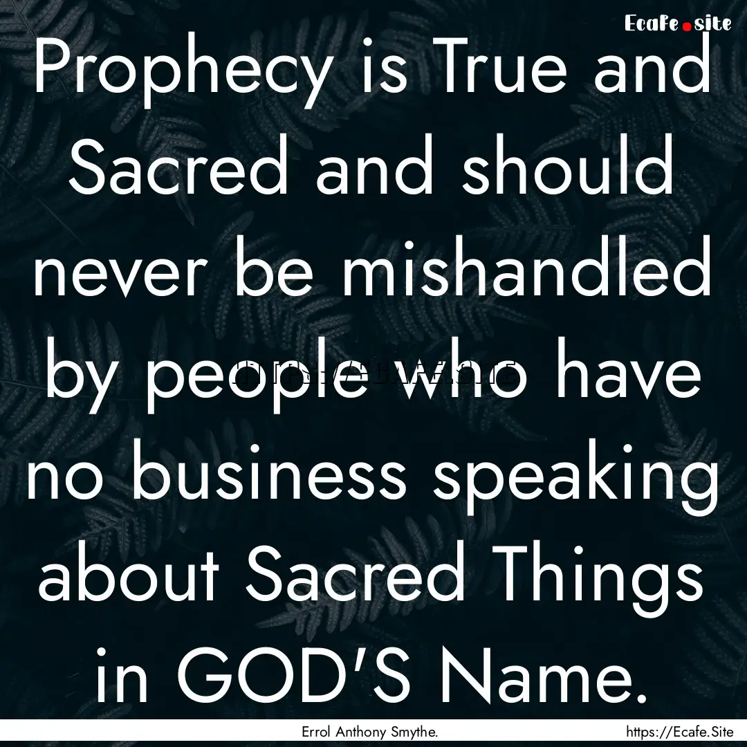 Prophecy is True and Sacred and should never.... : Quote by Errol Anthony Smythe.