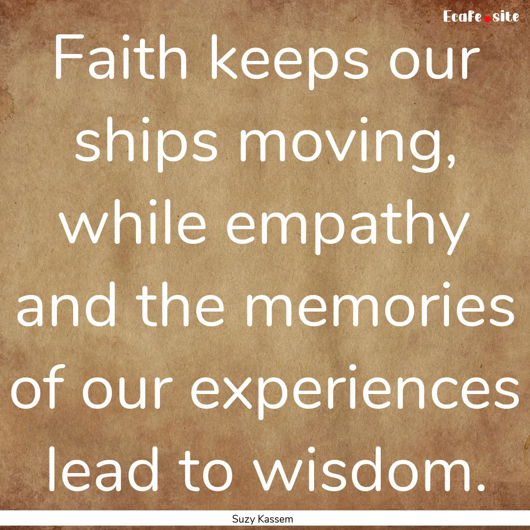 Faith keeps our ships moving, while empathy.... : Quote by Suzy Kassem