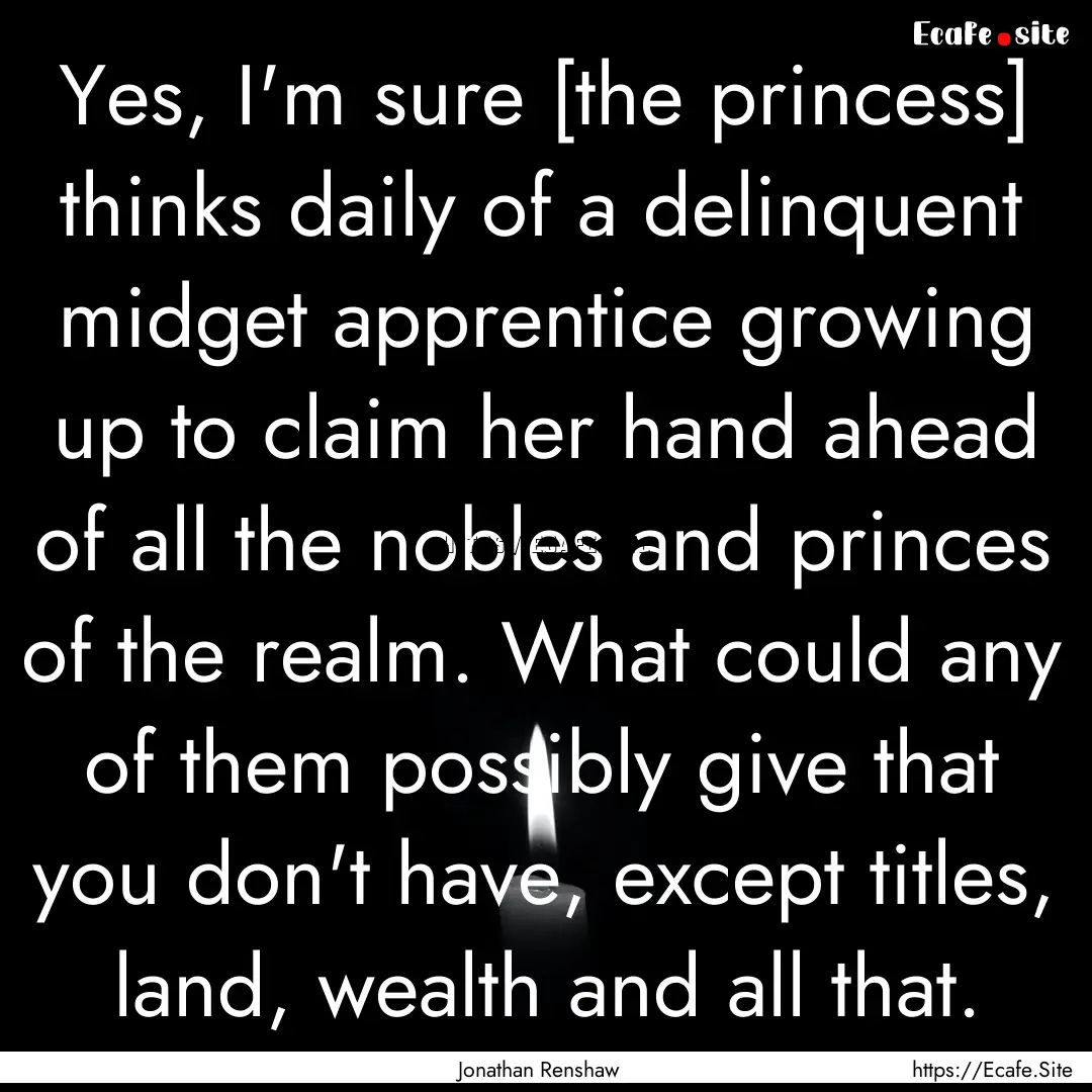 Yes, I'm sure [the princess] thinks daily.... : Quote by Jonathan Renshaw