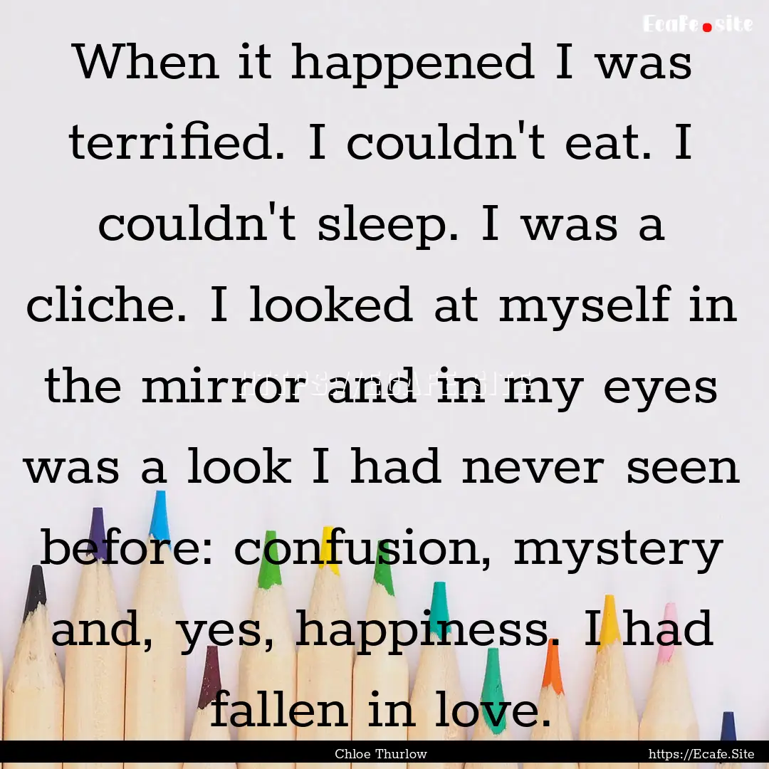 When it happened I was terrified. I couldn't.... : Quote by Chloe Thurlow