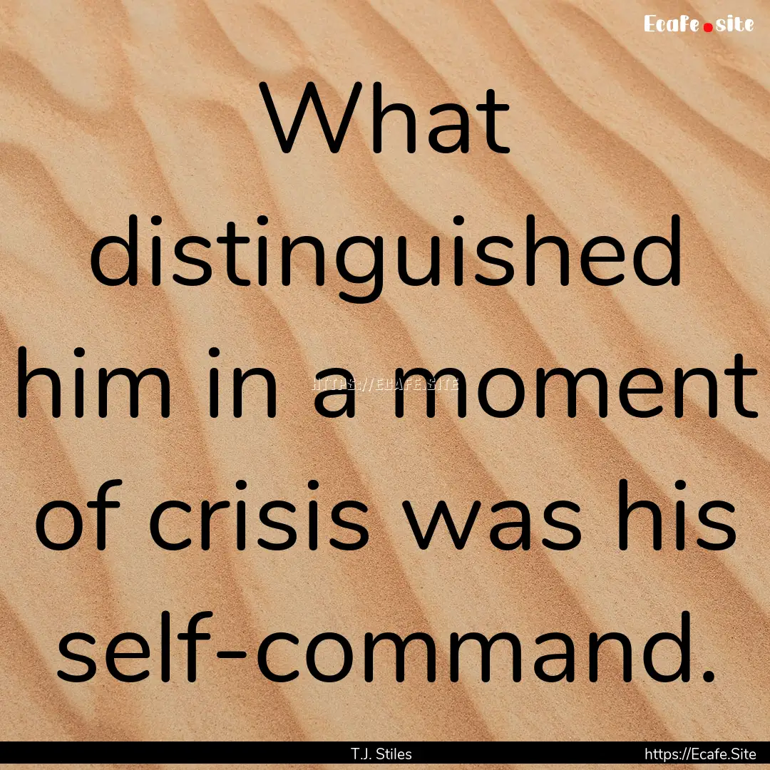 What distinguished him in a moment of crisis.... : Quote by T.J. Stiles