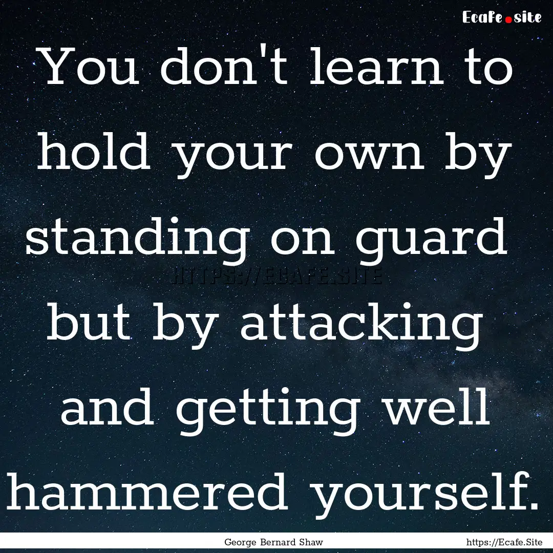 You don't learn to hold your own by standing.... : Quote by George Bernard Shaw