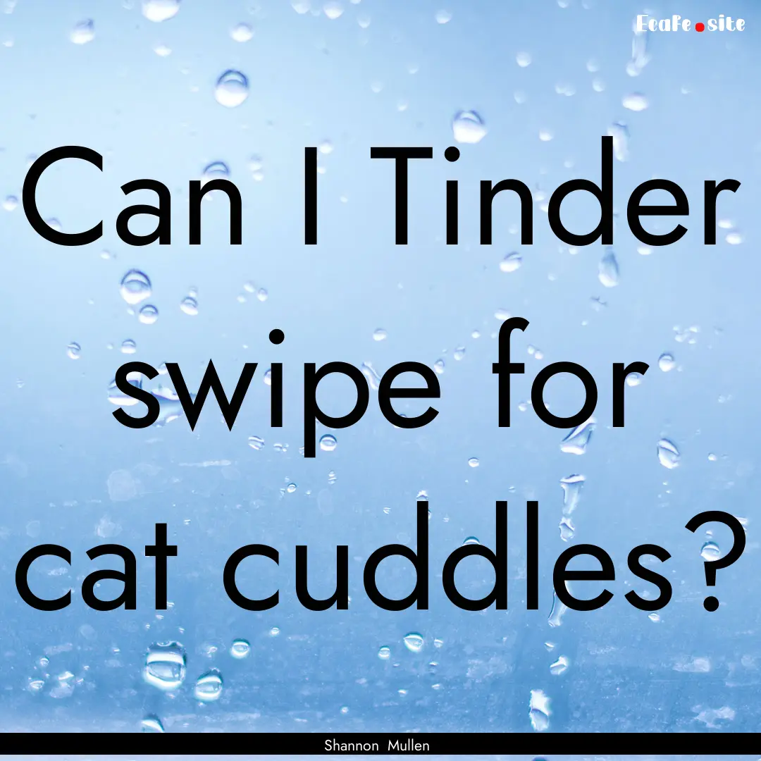 Can I Tinder swipe for cat cuddles? : Quote by Shannon Mullen