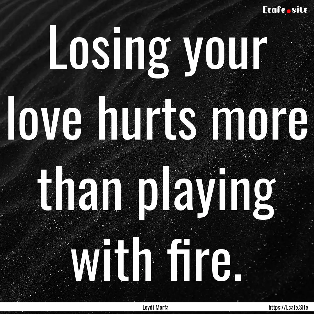 Losing your love hurts more than playing.... : Quote by Leydi Morfa