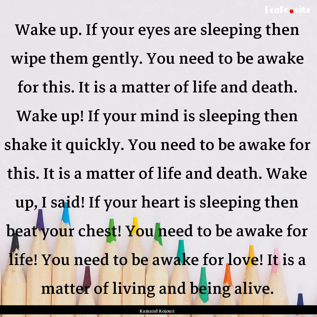 Wake up. If your eyes are sleeping then wipe.... : Quote by Kamand Kojouri