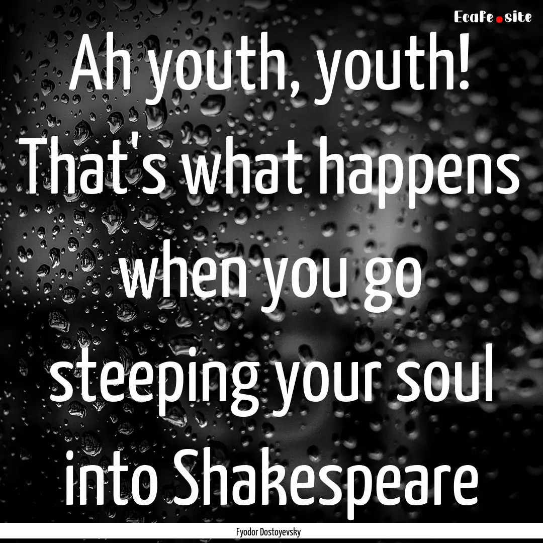 Ah youth, youth! That's what happens when.... : Quote by Fyodor Dostoyevsky