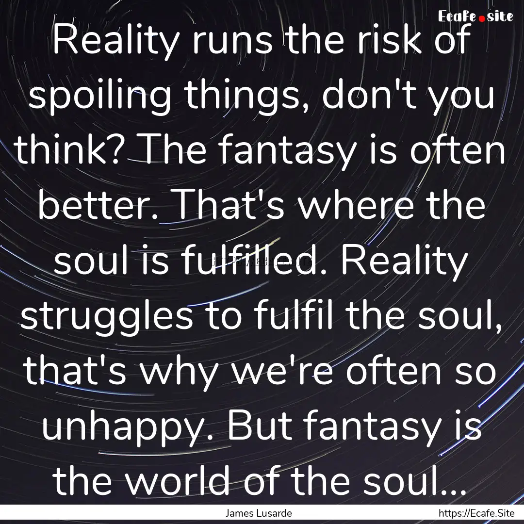 Reality runs the risk of spoiling things,.... : Quote by James Lusarde