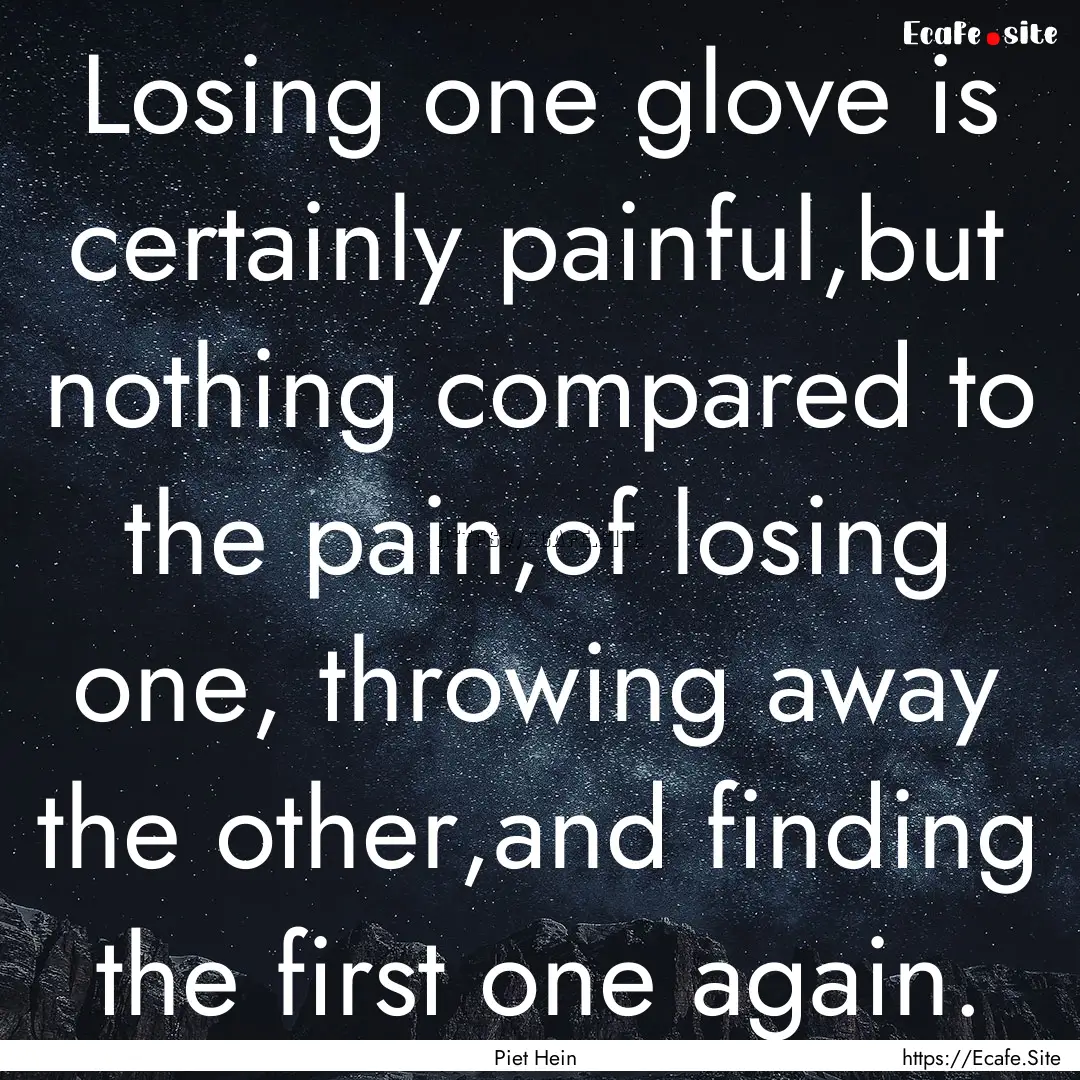 Losing one glove is certainly painful,but.... : Quote by Piet Hein