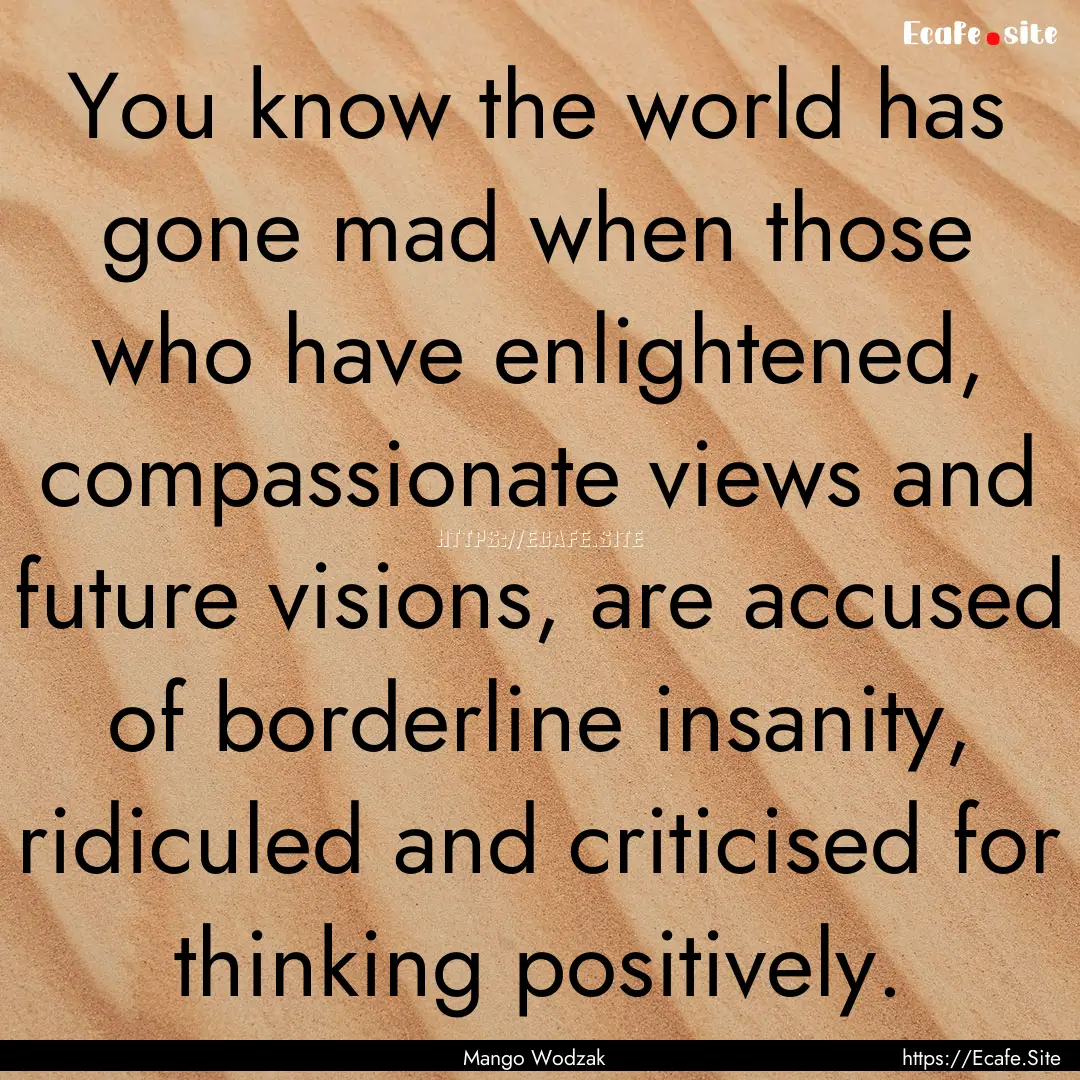 You know the world has gone mad when those.... : Quote by Mango Wodzak