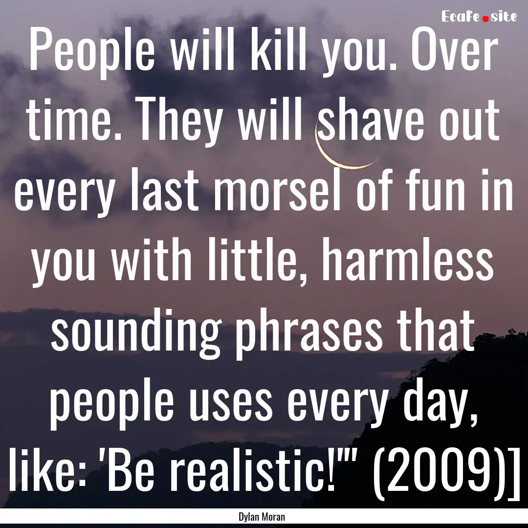 People will kill you. Over time. They will.... : Quote by Dylan Moran