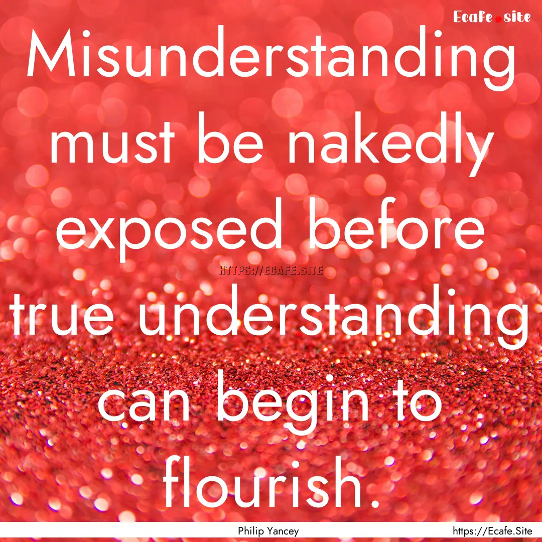 Misunderstanding must be nakedly exposed.... : Quote by Philip Yancey