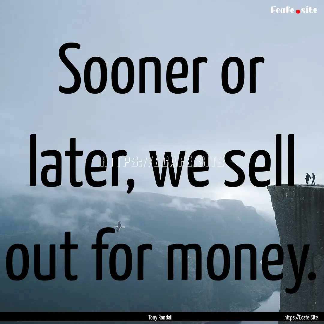 Sooner or later, we sell out for money. : Quote by Tony Randall