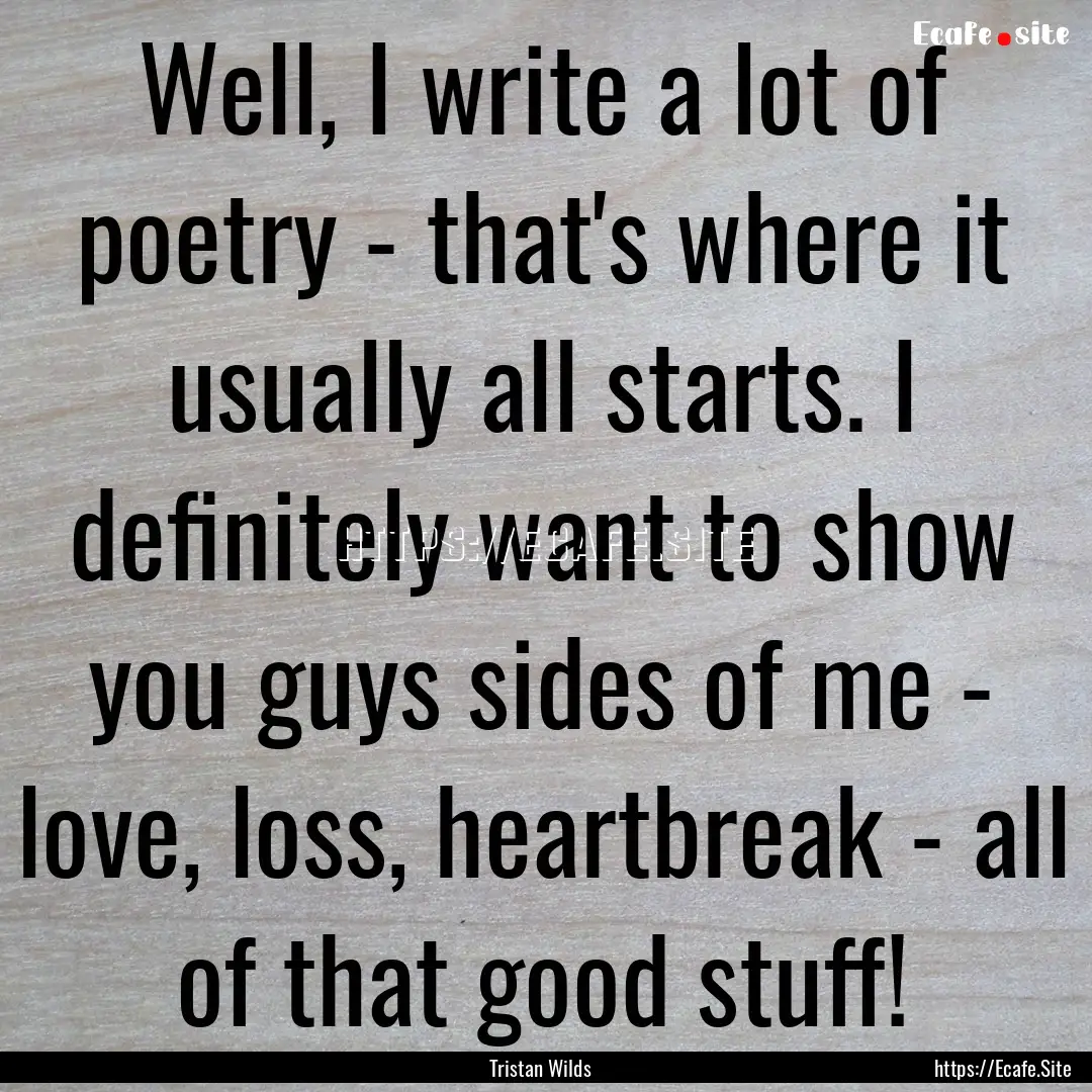 Well, I write a lot of poetry - that's where.... : Quote by Tristan Wilds