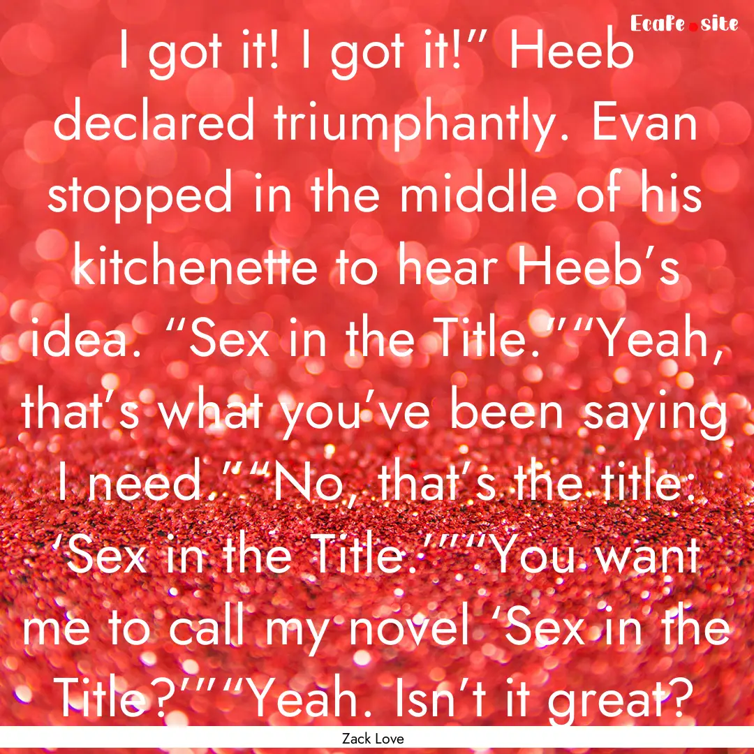 I got it! I got it!” Heeb declared triumphantly..... : Quote by Zack Love