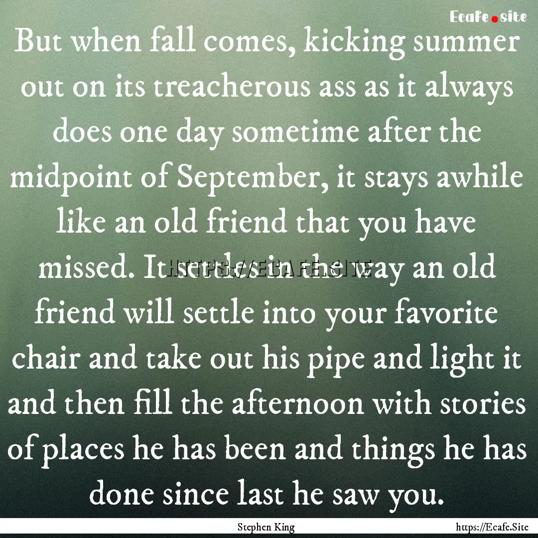 But when fall comes, kicking summer out on.... : Quote by Stephen King