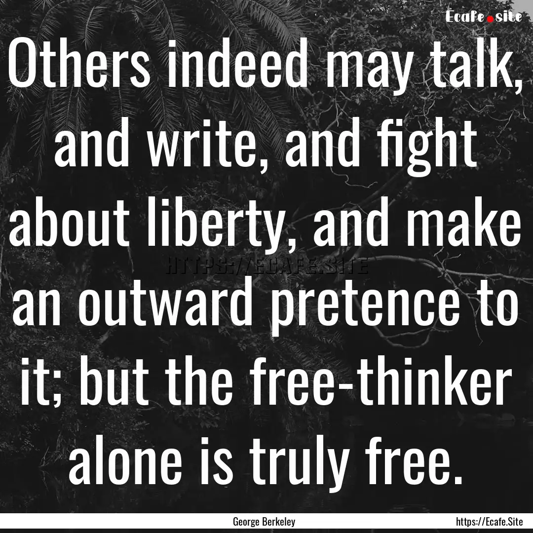 Others indeed may talk, and write, and fight.... : Quote by George Berkeley