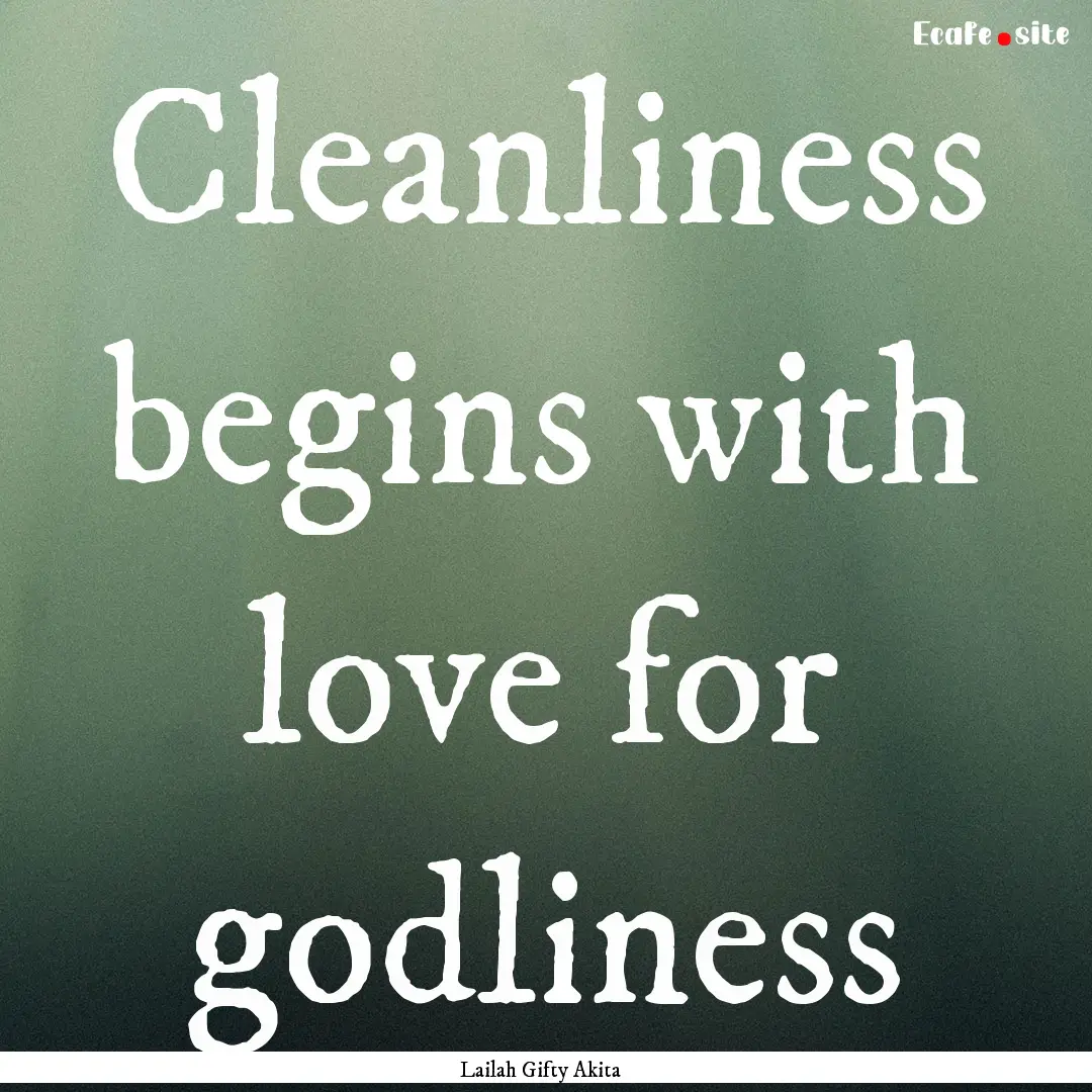 Cleanliness begins with love for godliness.... : Quote by Lailah Gifty Akita