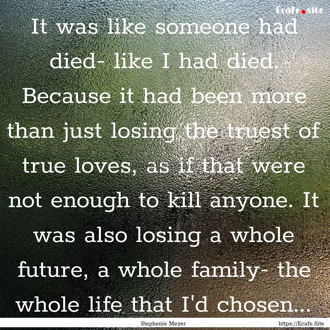 It was like someone had died- like I had.... : Quote by Stephenie Meyer