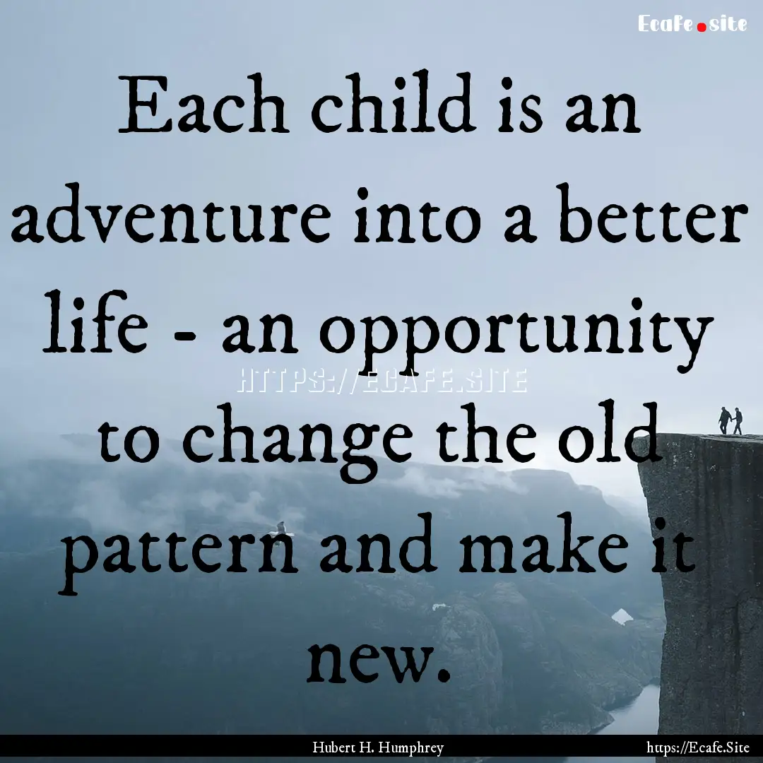 Each child is an adventure into a better.... : Quote by Hubert H. Humphrey