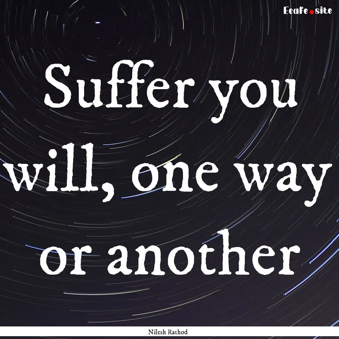 Suffer you will, one way or another : Quote by Nilesh Rathod