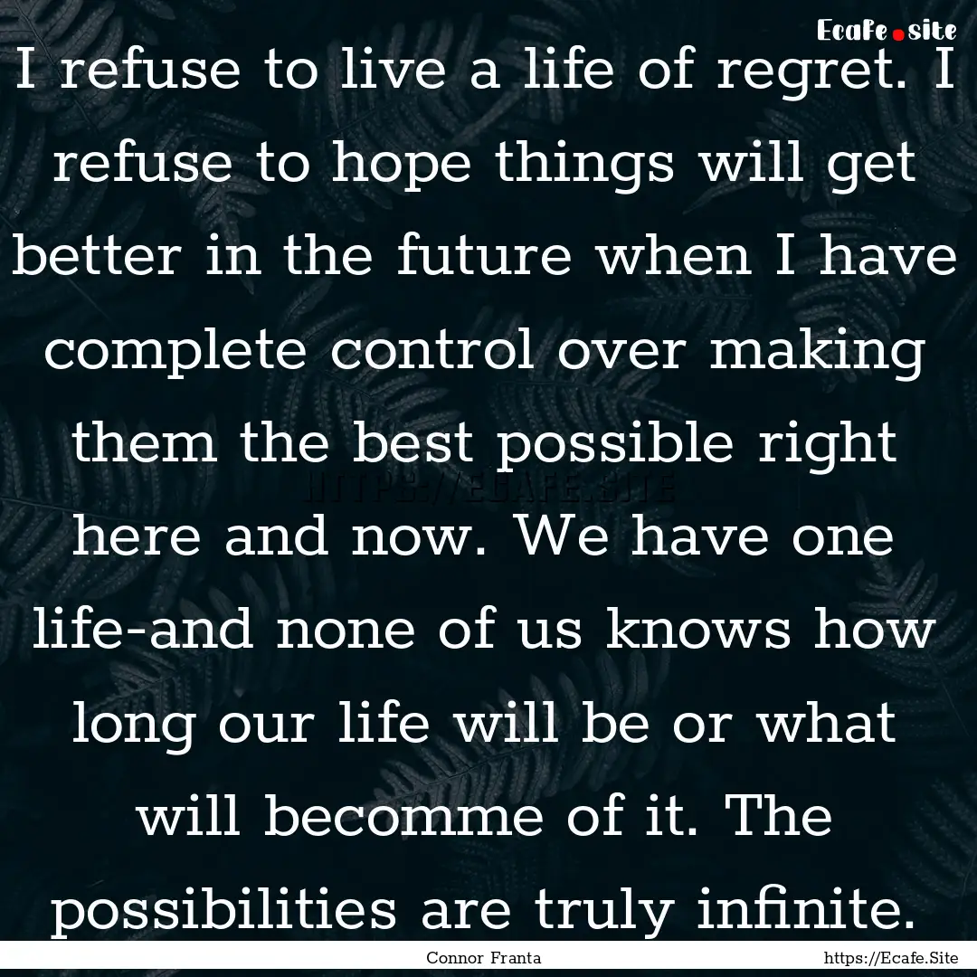 I refuse to live a life of regret. I refuse.... : Quote by Connor Franta