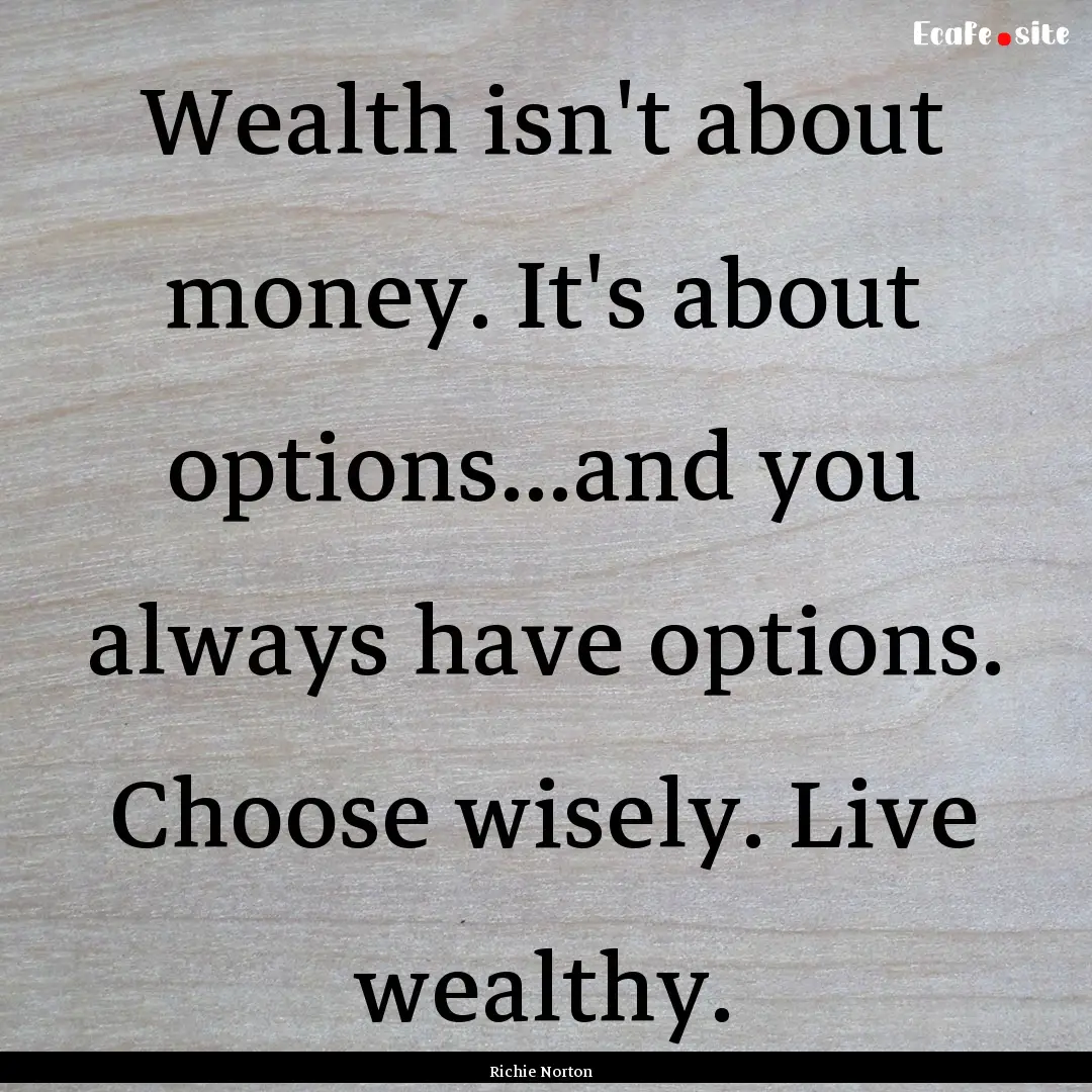 Wealth isn't about money. It's about options...and.... : Quote by Richie Norton