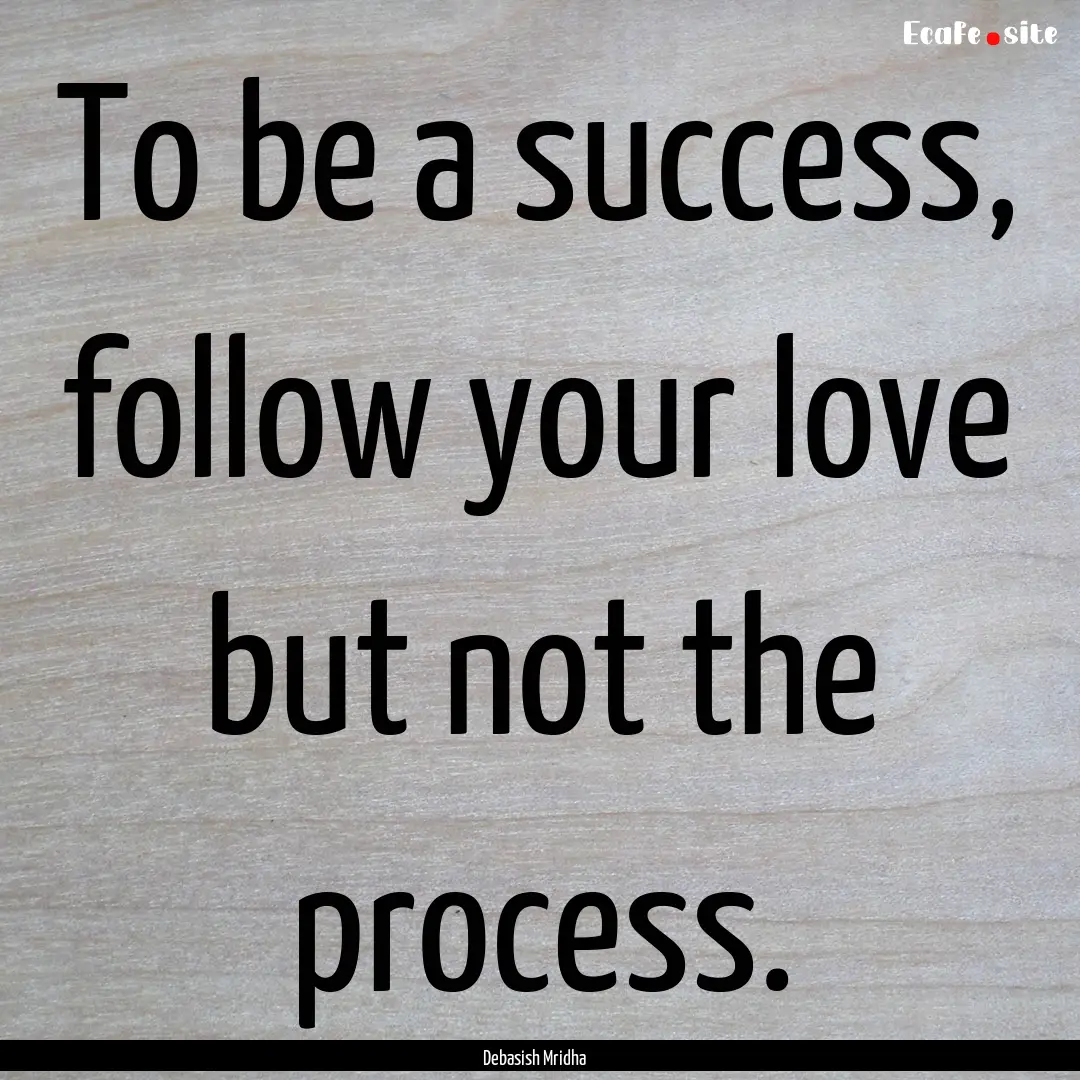 To be a success, follow your love but not.... : Quote by Debasish Mridha