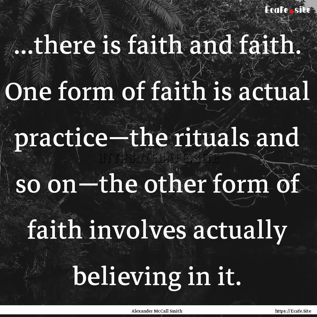 …there is faith and faith. One form of.... : Quote by Alexander McCall Smith