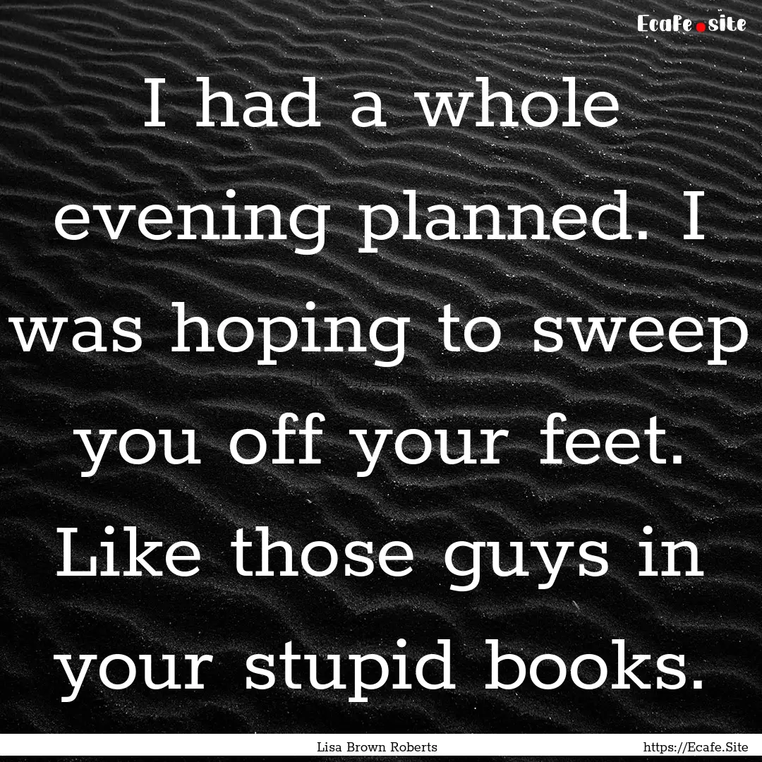 I had a whole evening planned. I was hoping.... : Quote by Lisa Brown Roberts