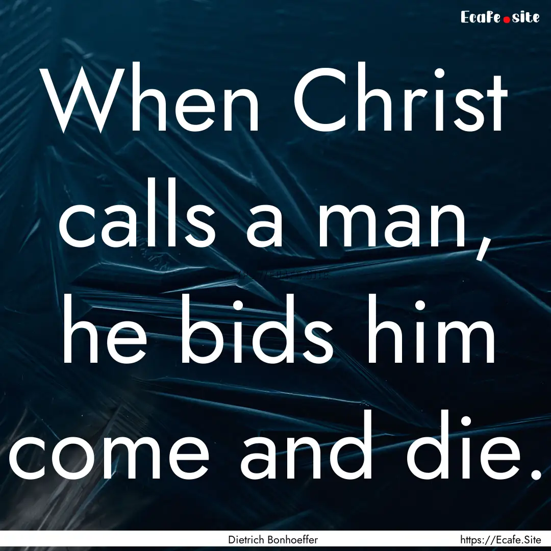 When Christ calls a man, he bids him come.... : Quote by Dietrich Bonhoeffer