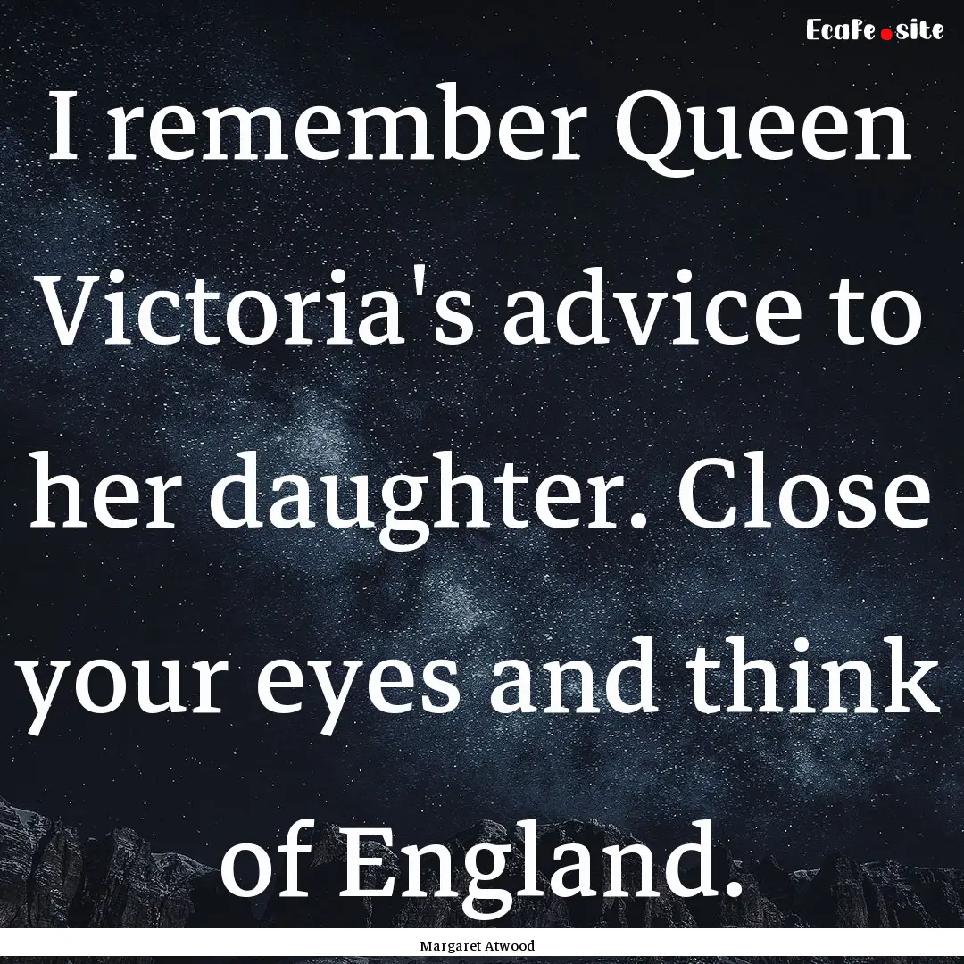 I remember Queen Victoria's advice to her.... : Quote by Margaret Atwood