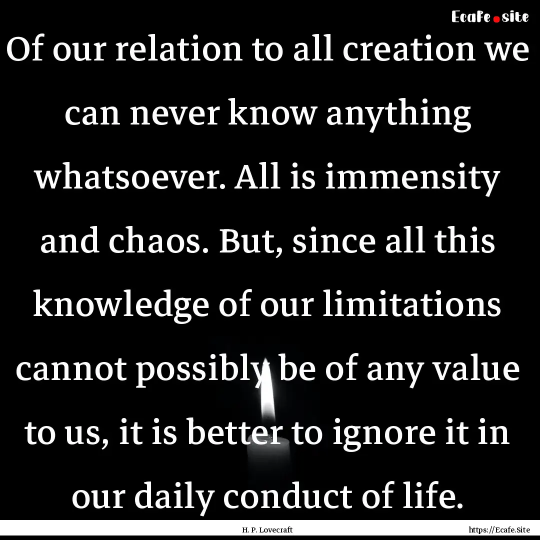 Of our relation to all creation we can never.... : Quote by H. P. Lovecraft