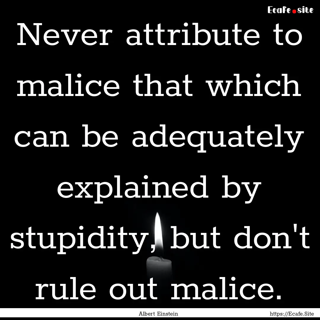 Never attribute to malice that which can.... : Quote by Albert Einstein