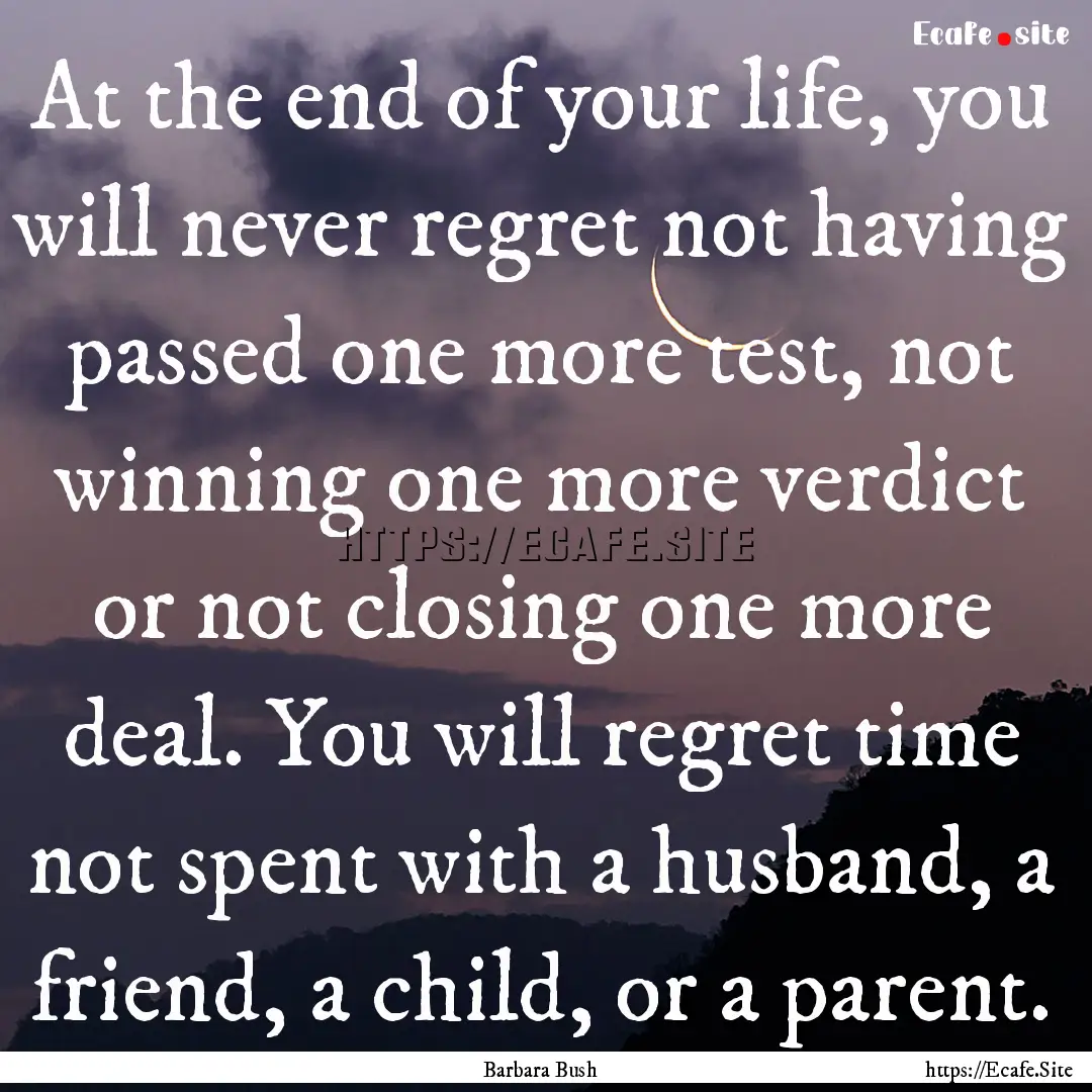 At the end of your life, you will never regret.... : Quote by Barbara Bush