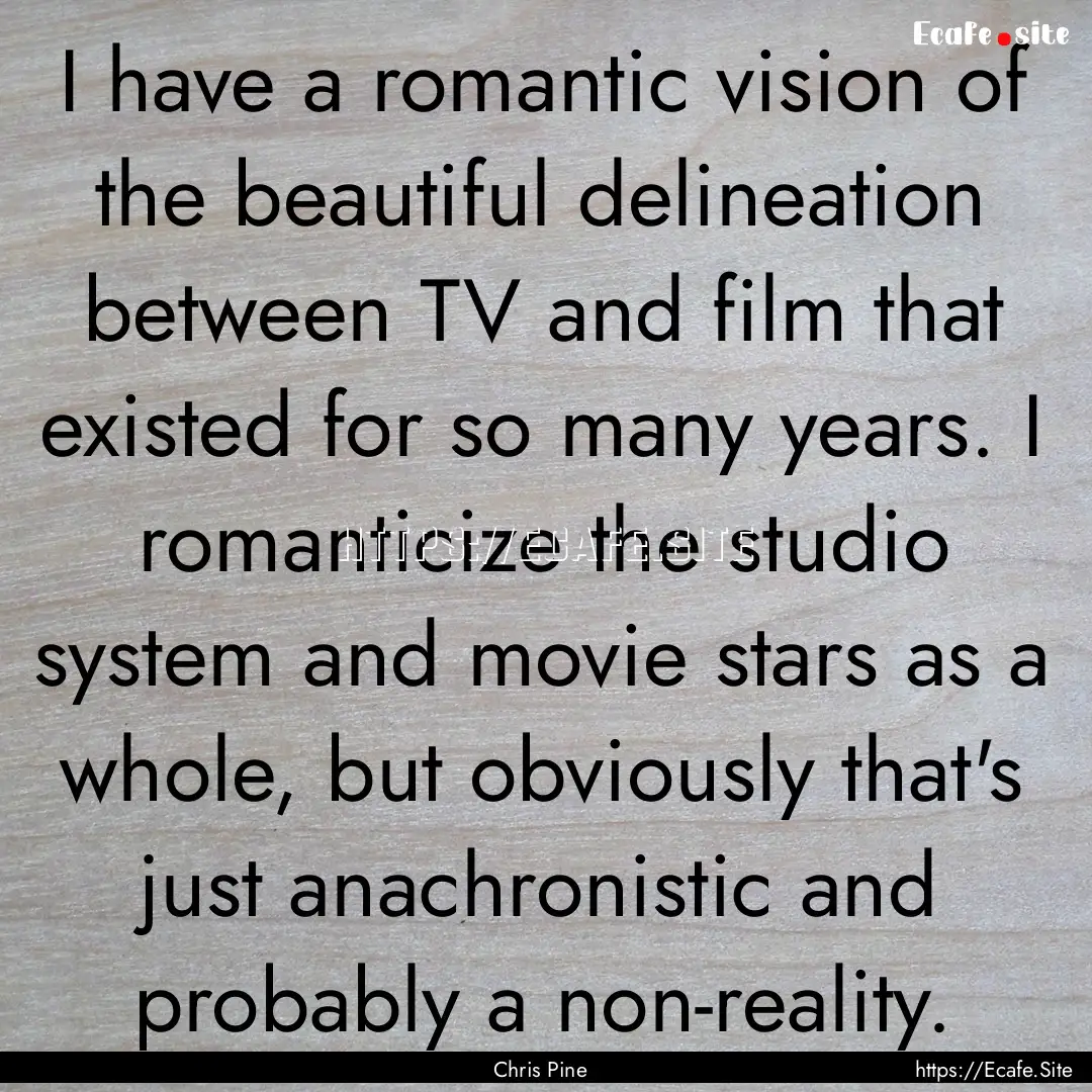 I have a romantic vision of the beautiful.... : Quote by Chris Pine